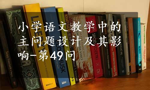 小学语文教学中的主问题设计及其影响-第49问