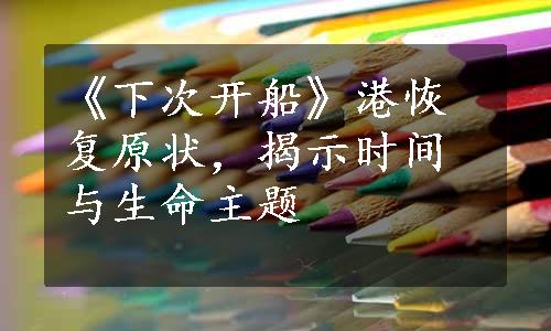 《下次开船》港恢复原状，揭示时间与生命主题