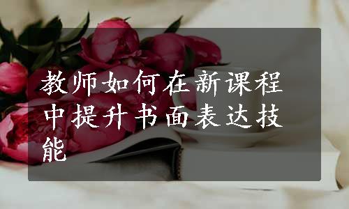 教师如何在新课程中提升书面表达技能