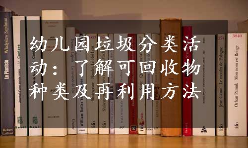 幼儿园垃圾分类活动：了解可回收物种类及再利用方法