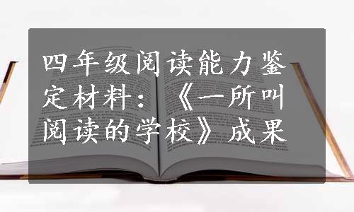 四年级阅读能力鉴定材料：《一所叫阅读的学校》成果