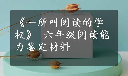 《一所叫阅读的学校》 六年级阅读能力鉴定材料