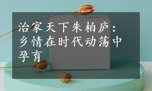 治家天下朱柏庐：乡情在时代动荡中孕育