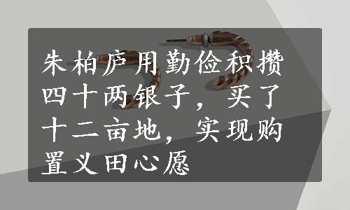 朱柏庐用勤俭积攒四十两银子，买了十二亩地，实现购置义田心愿