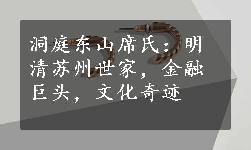 洞庭东山席氏：明清苏州世家，金融巨头，文化奇迹