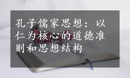 孔子儒家思想：以仁为核心的道德准则和思想结构