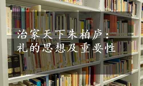 治家天下朱柏庐：礼的思想及重要性