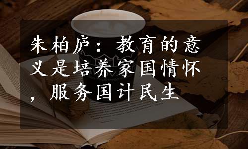 朱柏庐：教育的意义是培养家国情怀，服务国计民生