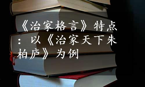 《治家格言》特点：以《治家天下朱柏庐》为例