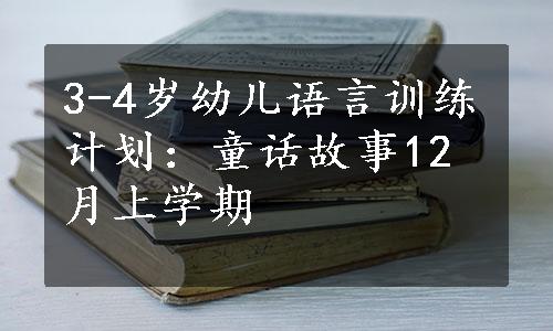 3-4岁幼儿语言训练计划：童话故事12月上学期