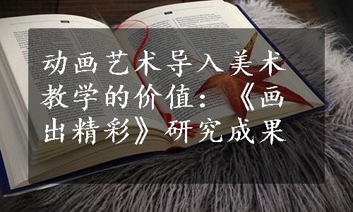 动画艺术导入美术教学的价值：《画出精彩》研究成果