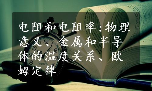 电阻和电阻率:物理意义、金属和半导体的温度关系、欧姆定律