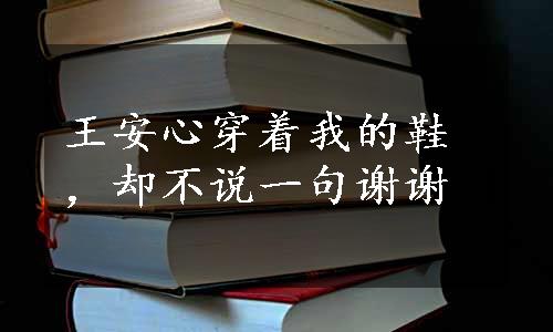 王安心穿着我的鞋，却不说一句谢谢