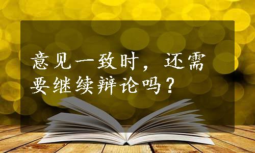 意见一致时，还需要继续辩论吗？