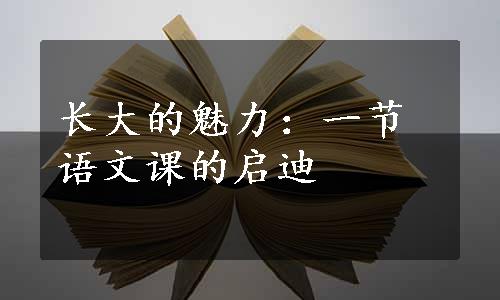 长大的魅力：一节语文课的启迪