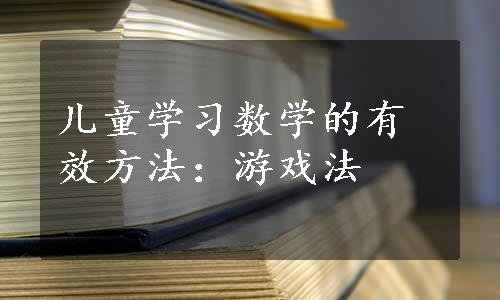 儿童学习数学的有效方法：游戏法