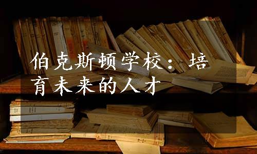 伯克斯顿学校：培育未来的人才