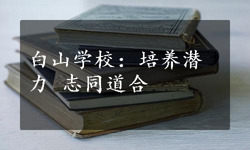 白山学校：培养潜力 志同道合