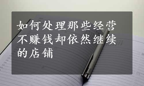 如何处理那些经营不赚钱却依然继续的店铺