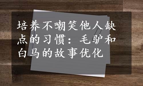 培养不嘲笑他人缺点的习惯：毛驴和白马的故事优化