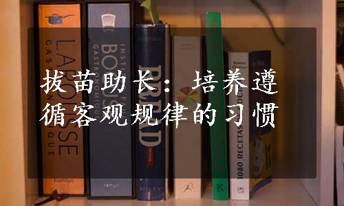 拔苗助长：培养遵循客观规律的习惯