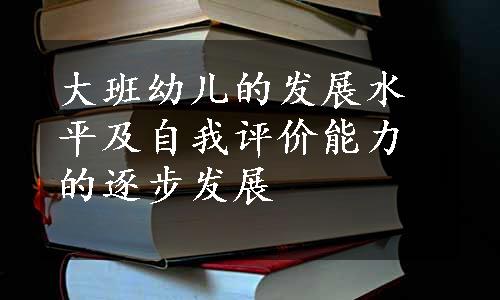 大班幼儿的发展水平及自我评价能力的逐步发展