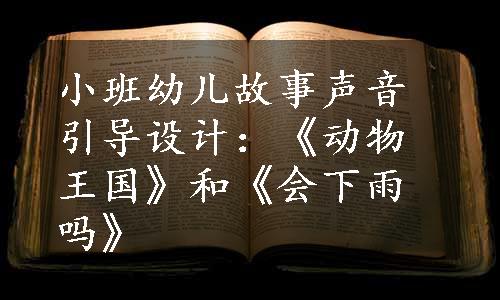 小班幼儿故事声音引导设计：《动物王国》和《会下雨吗》