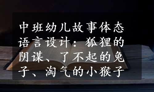 中班幼儿故事体态语言设计：狐狸的阴谋、了不起的兔子、淘气的小猴子