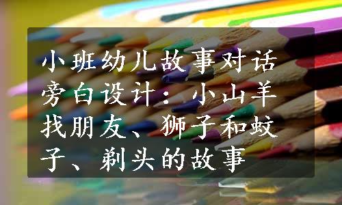 小班幼儿故事对话旁白设计：小山羊找朋友、狮子和蚊子、剃头的故事