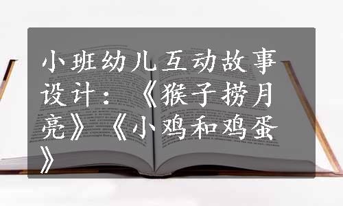 小班幼儿互动故事设计：《猴子捞月亮》《小鸡和鸡蛋》