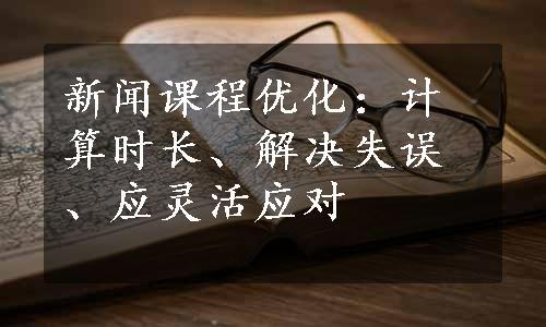 新闻课程优化：计算时长、解决失误、应灵活应对