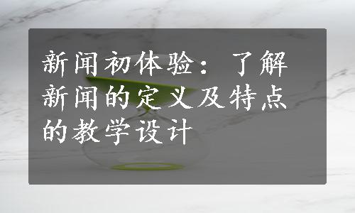 新闻初体验：了解新闻的定义及特点的教学设计