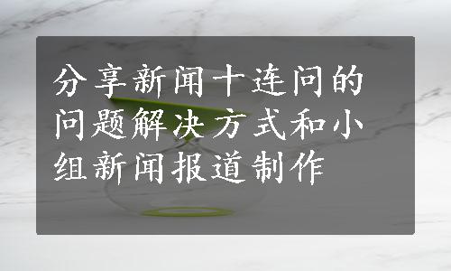 分享新闻十连问的问题解决方式和小组新闻报道制作