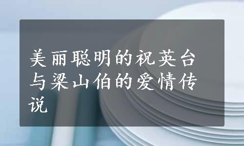 美丽聪明的祝英台与梁山伯的爱情传说