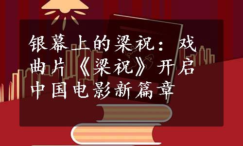 银幕上的梁祝：戏曲片《梁祝》开启中国电影新篇章