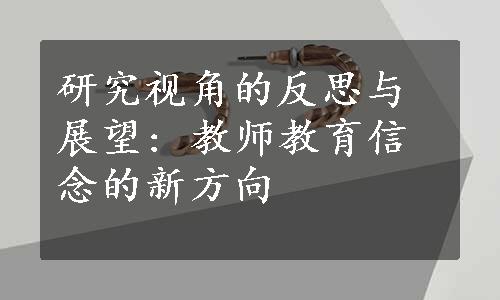 研究视角的反思与展望: 教师教育信念的新方向