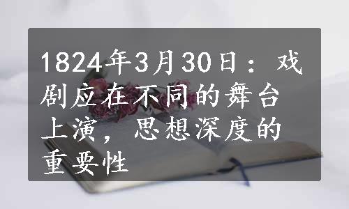 1824年3月30日：戏剧应在不同的舞台上演，思想深度的重要性