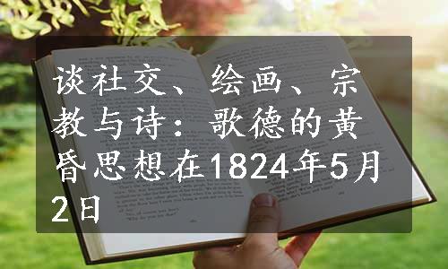 谈社交、绘画、宗教与诗：歌德的黄昏思想在1824年5月2日