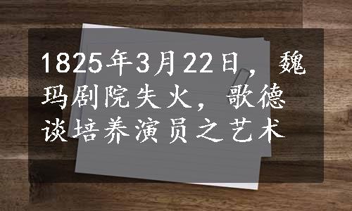 1825年3月22日，魏玛剧院失火，歌德谈培养演员之艺术