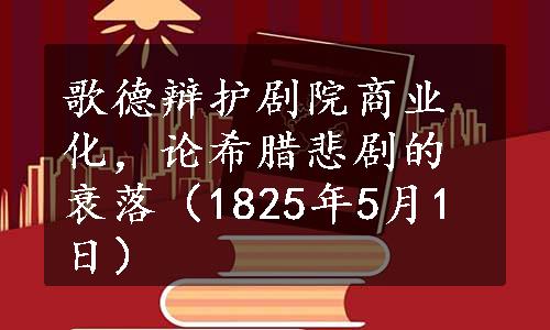 歌德辩护剧院商业化，论希腊悲剧的衰落（1825年5月1日）