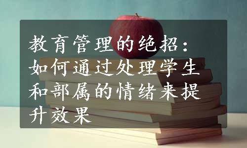 教育管理的绝招：如何通过处理学生和部属的情绪来提升效果