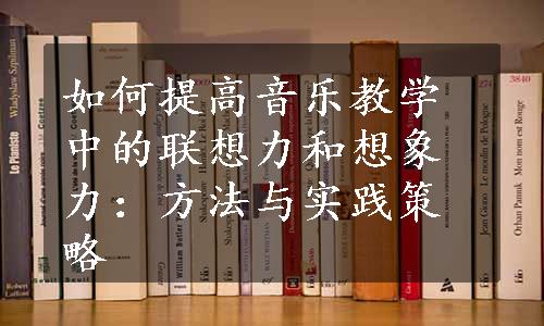 如何提高音乐教学中的联想力和想象力：方法与实践策略