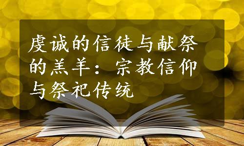 虔诚的信徒与献祭的羔羊：宗教信仰与祭祀传统