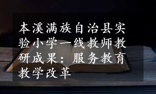 本溪满族自治县实验小学一线教师教研成果：服务教育教学改革