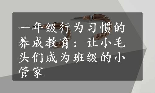 一年级行为习惯的养成教育：让小毛头们成为班级的小管家