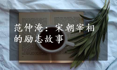 范仲淹：宋朝宰相的励志故事