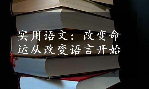 实用语文：改变命运从改变语言开始