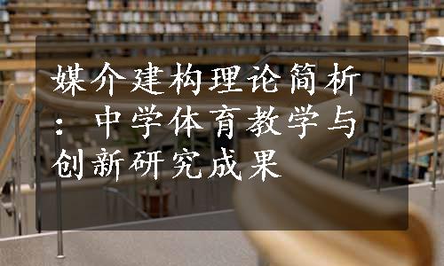 媒介建构理论简析：中学体育教学与创新研究成果