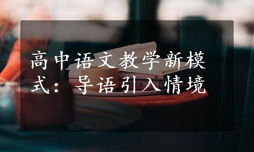 高中语文教学新模式：导语引入情境