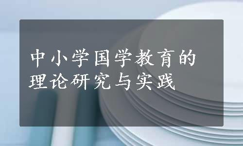 中小学国学教育的理论研究与实践